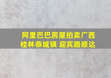 阿里巴巴房屋拍卖广西桂林恭城镇 迎宾路顺达